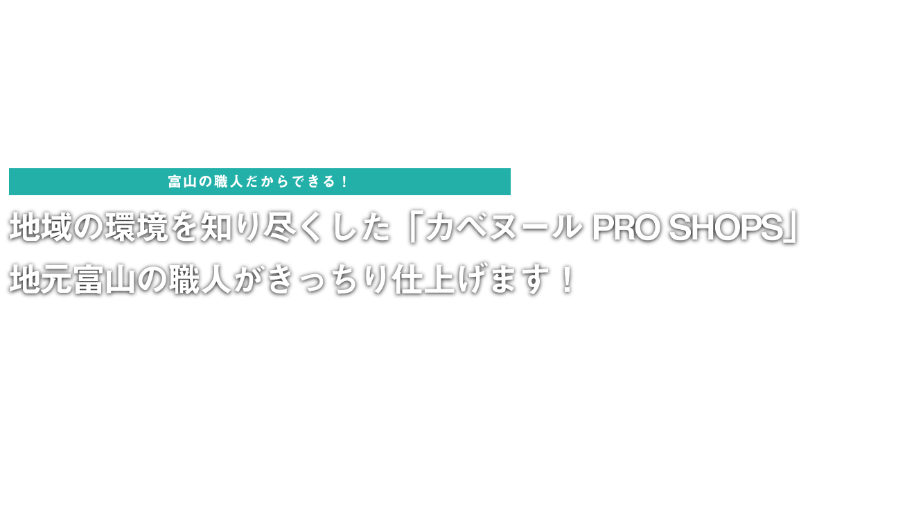 富山の職人だからできる！地域の環境を知り尽くした「カベヌールPRO SHOPS」地元富山の職人がきっちり仕上げます！